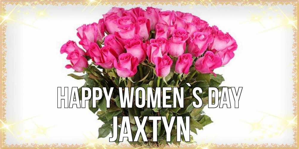 Greetings card с именем, Jaxtyn happy women`s day красивые открытки в оригинальной обработке на международный женский день Greetings with text for free download 